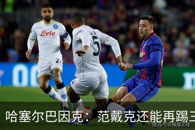 哈塞尔巴因克：范戴克还能再踢三年，想去哪都行